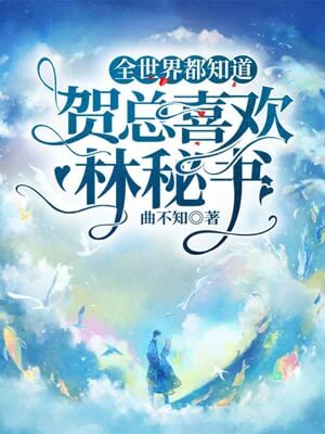全世界都知道贺总喜欢林秘书(帅哥不可以)在线阅读